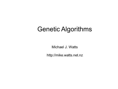 Genetic Algorithms Michael J. Watts http://mike.watts.net.nz.