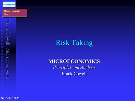 Frank Cowell: Microeconomics Risk Taking MICROECONOMICS Principles and Analysis Frank Cowell Almost essential Risk Almost essential Risk Prerequisites.