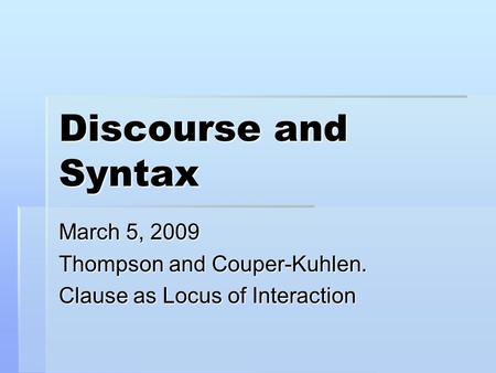 Discourse and Syntax March 5, 2009 Thompson and Couper-Kuhlen. Clause as Locus of Interaction.