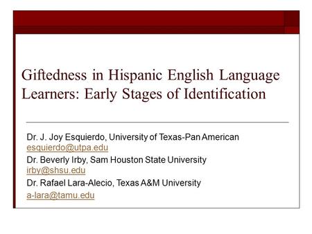 Giftedness in Hispanic English Language Learners: Early Stages of Identification Dr. J. Joy Esquierdo, University of Texas-Pan American