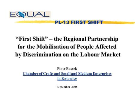 PL-13 FIRST SHIFT PL-13 FIRST SHIFT “First Shift” – the Regional Partnership for the Mobilisation of People Affected by Discrimination on the Labour Market.
