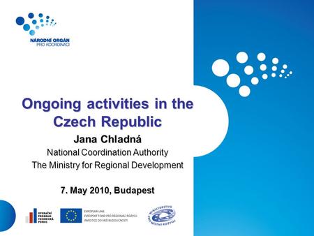 1 Ongoing activities in the Czech Republic Jana Chladná National Coordination Authority The Ministry for Regional Development 7. May 2010, Budapest.