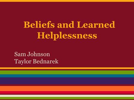 Beliefs and Learned Helplessness Sam Johnson Taylor Bednarek.