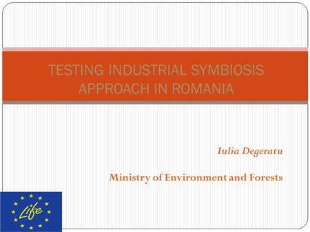 Iulia Degeratu Ministry of Environment and Forests TESTING INDUSTRIAL SYMBIOSIS APPROACH IN ROMANIA.