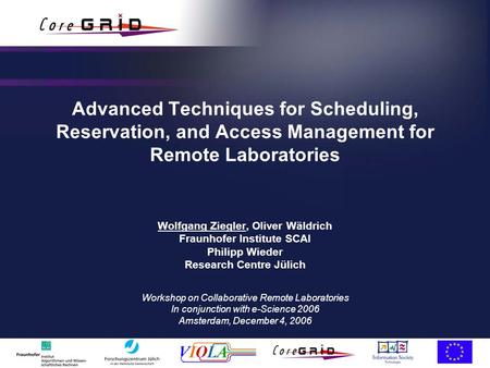 Advanced Techniques for Scheduling, Reservation, and Access Management for Remote Laboratories Wolfgang Ziegler, Oliver Wäldrich Fraunhofer Institute SCAI.