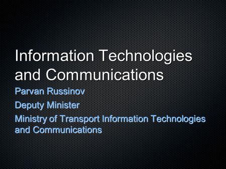 Information Technologies and Communications Parvan Russinov Deputy Minister Ministry of Transport Information Technologies and Communications.