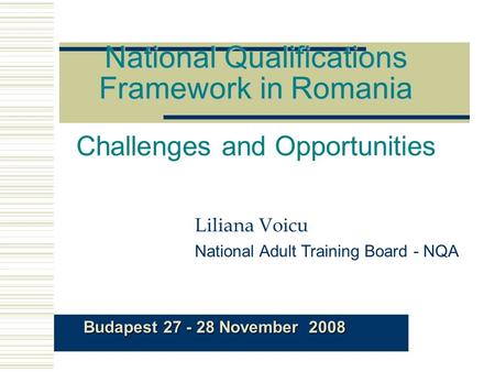 National Qualifications Framework in Romania National Qualifications Framework in Romania Challenges and Opportunities Liliana Voicu National Adult Training.