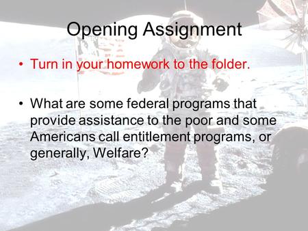 Opening Assignment Turn in your homework to the folder. What are some federal programs that provide assistance to the poor and some Americans call entitlement.