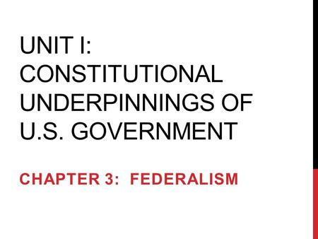 UNIT I: CONSTITUTIONAL UNDERPINNINGS OF U.S. GOVERNMENT CHAPTER 3: FEDERALISM.