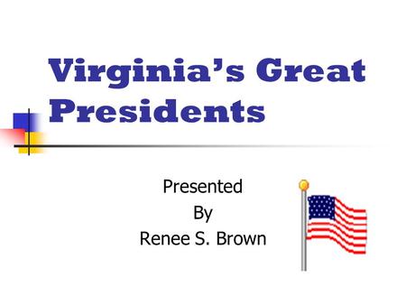 Virginia’s Great Presidents Presented By Renee S. Brown.
