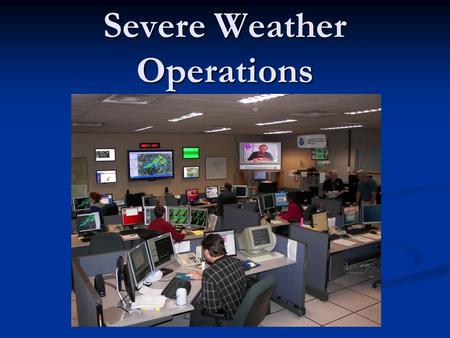 Severe Weather Operations. Severe Weather Staffing (Positions in orange are minimum needed) Severe Weather Coordinator – oversees the operations of the.
