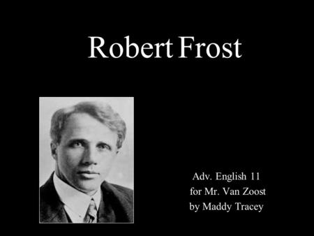 Robert Frost Adv. English 11 for Mr. Van Zoost by Maddy Tracey.