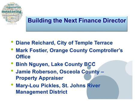 Building the Next Finance Director Diane Reichard, City of Temple Terrace Mark Fostier, Orange County Comptroller’s.