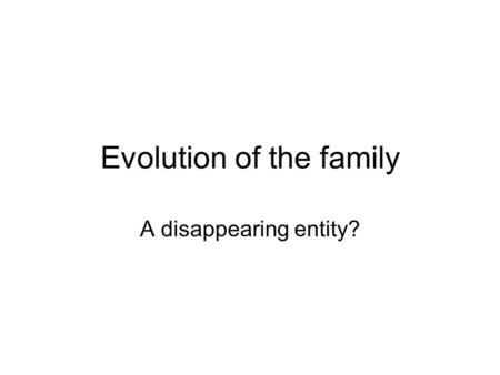 Evolution of the family A disappearing entity?. Families and households Households: socioeconomic and physical units consisting of individuals who live.
