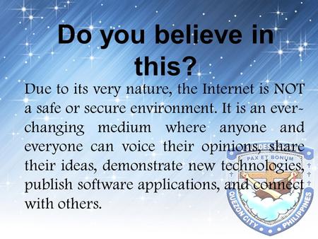Do you believe in this? Due to its very nature, the Internet is NOT a safe or secure environment. It is an ever-changing medium where anyone and everyone.