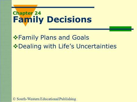 © South-Western Educational Publishing Chapter 24 Family Decisions  Family Plans and Goals  Dealing with Life’s Uncertainties.