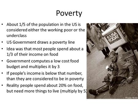 Poverty About 1/5 of the population in the US is considered either the working poor or the underclass US Government draws a poverty line Idea was that.