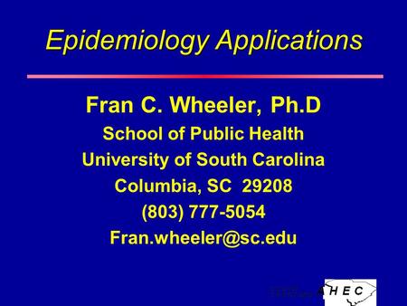 Epidemiology Applications Fran C. Wheeler, Ph.D School of Public Health University of South Carolina Columbia, SC 29208 (803) 777-5054