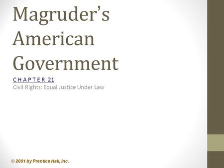 © 2001 by Prentice Hall, Inc. Magruder ’ s American Government C H A P T E R 21 Civil Rights: Equal Justice Under Law.