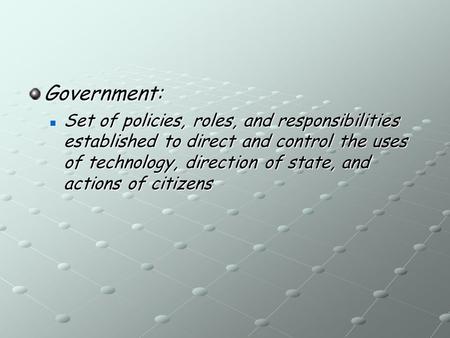 Government: Set of policies, roles, and responsibilities established to direct and control the uses of technology, direction of state, and actions of citizens.