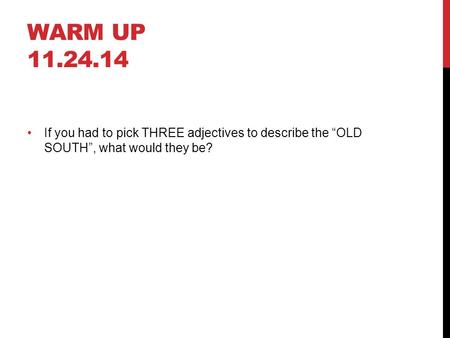 Warm Up 11.24.14 If you had to pick THREE adjectives to describe the “OLD SOUTH”, what would they be?
