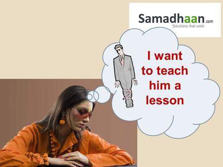 Sign up at Samadhaan.com I want to teach him a lesson.