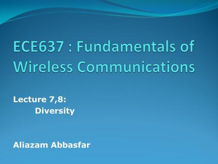 Lecture 7,8: Diversity Aliazam Abbasfar. Outline Diversity types Diversity combining.