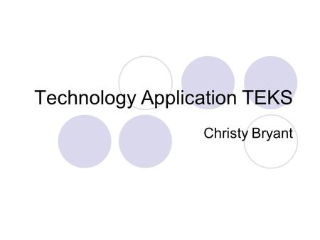 Technology Application TEKS Christy Bryant. What is TEKS? Texas Essential Knowledge and Skills  describes what knowledge students should have and what.