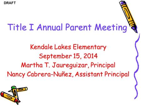 DRAFT Title I Annual Parent Meeting Kendale Lakes Elementary September 15, 2014 Martha T. Jaureguizar, Principal Nancy Cabrera-Nuñez, Assistant Principal.