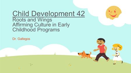 Child Development 42 Roots and Wings Affirming Culture in Early Childhood Programs Dr. Gallegos.