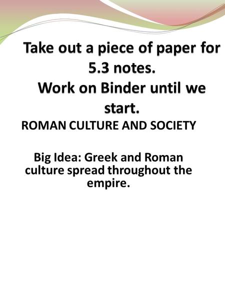 ROMAN CULTURE AND SOCIETY Big Idea: Greek and Roman culture spread throughout the empire.