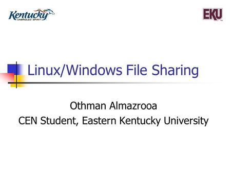 Linux/Windows File Sharing Othman Almazrooa CEN Student, Eastern Kentucky University.
