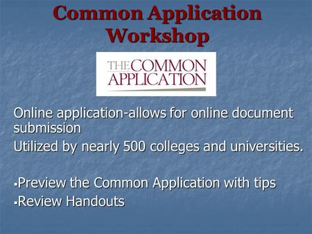 Common Application Workshop Online application-allows for online document submission Utilized by nearly 500 colleges and universities.  Preview the Common.