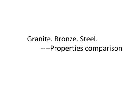 Granite. Bronze. Steel. ----Properties comparison.