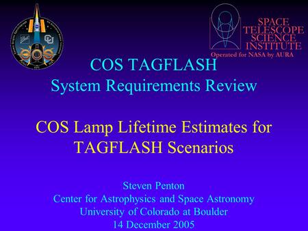 SPACE TELESCOPE SCIENCE INSTITUTE Operated for NASA by AURA COS TAGFLASH System Requirements Review COS Lamp Lifetime Estimates for TAGFLASH Scenarios.