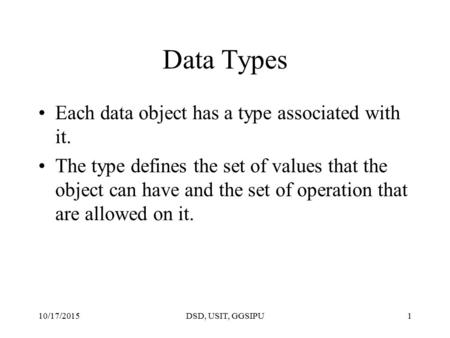 10/17/2015DSD, USIT, GGSIPU1 Data Types Each data object has a type associated with it. The type defines the set of values that the object can have and.