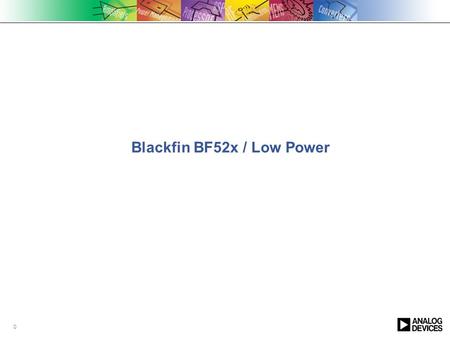 0 Blackfin BF52x / Low Power. 1 Performance MHz Performance MHz Power mW BF522 400MHz 132 KB RAM HDMA BF524 400MHz 132 KB RAM USB BF526 400MHz 132 KB.