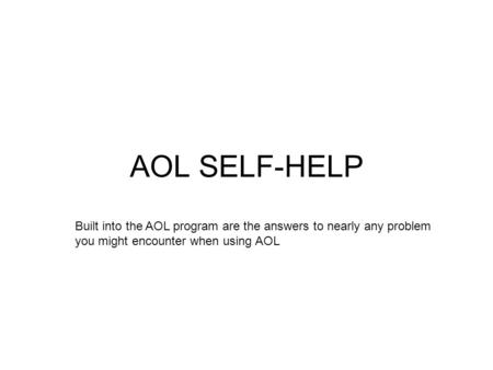 AOL SELF-HELP Built into the AOL program are the answers to nearly any problem you might encounter when using AOL.