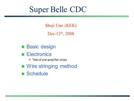 Super Belle CDC Basic design Electronics  Test of pre-amplifier chips Wire stringing method Schedule Shoji Uno (KEK) Dec-12 th, 2008.