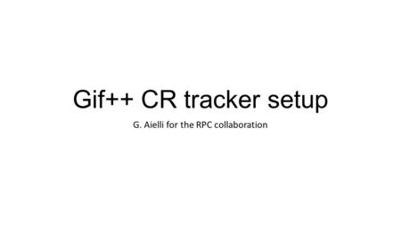 Gif++ CR tracker setup G. Aielli for the RPC collaboration.