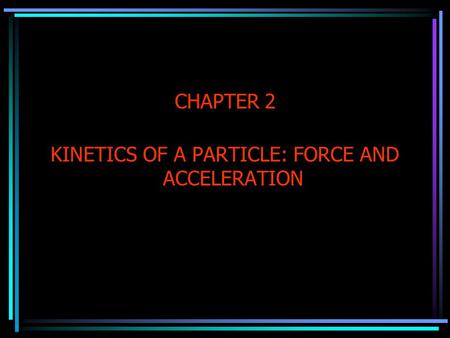 CHAPTER 2 KINETICS OF A PARTICLE: FORCE AND ACCELERATION.
