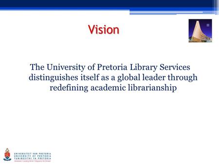 Vision The University of Pretoria Library Services distinguishes itself as a global leader through redefining academic librarianship.