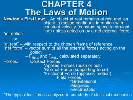 CHAPTER 4 The Laws of Motion Newton’s First Law: Newton’s First Law: An object at rest remains at rest and an object in motion continues in motion with.