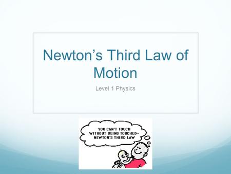 Newton’s Third Law of Motion Level 1 Physics. N.T.L Whenever one body exerts a force on a second body, the second body exerts an oppositely directed force.