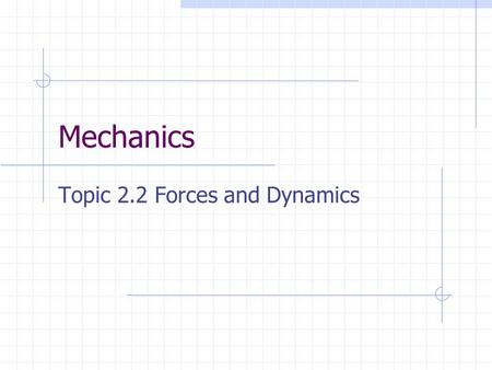 Mechanics Topic 2.2 Forces and Dynamics. Forces and Free-body Diagrams To a physicist a force is recognised by the effect or effects that it produces.