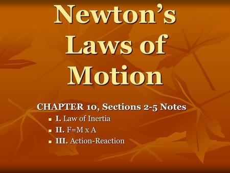 Newton’s Laws of Motion CHAPTER 10, Sections 2-5 Notes I. Law of Inertia I. Law of Inertia II. F=M x A II. F=M x A III. Action-Reaction III. Action-Reaction.