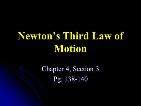 Newton’s Third Law of Motion Chapter 4, Section 3 Pg. 138-140.