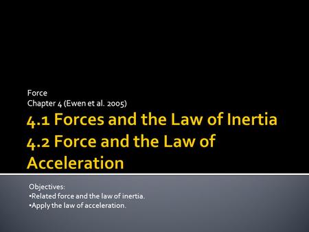 Force Chapter 4 (Ewen et al. 2005) Objectives: Related force and the law of inertia. Apply the law of acceleration.