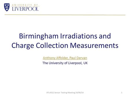 Birmingham Irradiations and Charge Collection Measurements Anthony Affolder, Paul Dervan The University of Liverpool, UK ATLAS12 Sensor Testing Meeting.