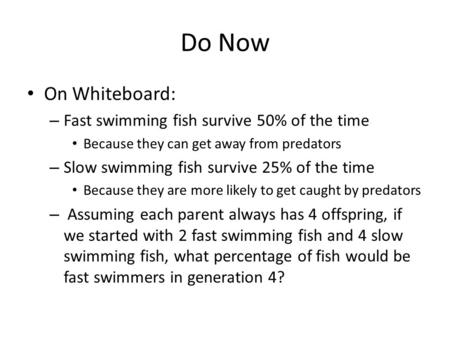 Do Now On Whiteboard: – Fast swimming fish survive 50% of the time Because they can get away from predators – Slow swimming fish survive 25% of the time.